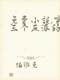 免费小说,穿成三个反派的恶毒后娘