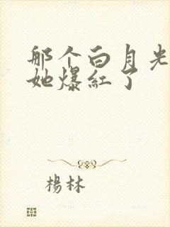 那个白月光替身她爆红了