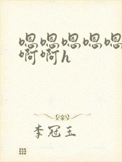 嗯嗯嗯嗯嗯啊啊啊啊h