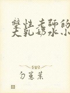 双性老师的丰满大乳奶水小说章节