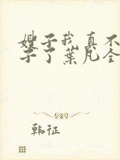 嫂子我真不是傻子了叶凡全文免费阅读小说