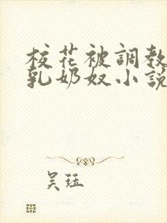 校花被调教成大乳奶奴小说