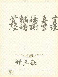 首辅娇妻有空间陆娇谢云瑾听小说