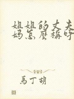 姐姐的丈夫的妈妈怎么称呼