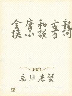 金庸和古龙的武侠小说有何不同