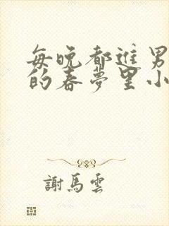 每晚都进男神们的春梦里小说