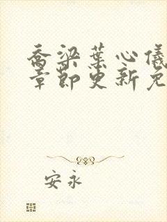 乔梁叶心仪超前章节更新免费阅读