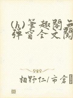 (h)笔趣阁无弹窗全文阅读最新章节更