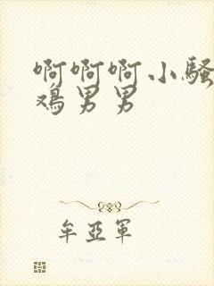 啊啊啊小骚货大鸡男男