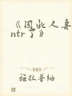 《因此人妻就被ntr了》