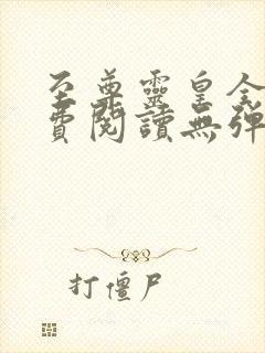 至尊灵皇全文免费阅读无弹窗