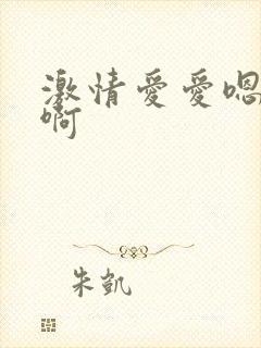 激情爱爱嗯嗯啊啊