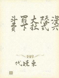 斗罗大陆漫画免费下拉式六漫画免费