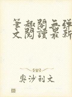 笔趣阁无弹窗全文阅读最新章节更