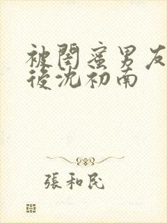 被闺蜜男友认错后沈初南