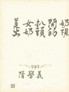 美女扒开奶罩露出奶头的视频软件