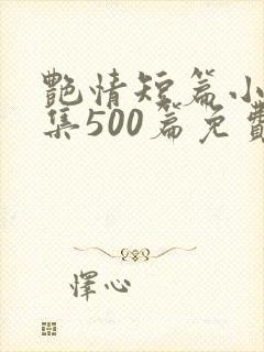 艳情短篇小说合集500篇免费