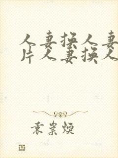 人妻换人妻a毛片人妻换人妻