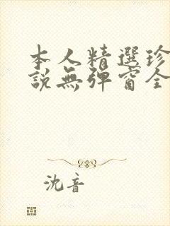 本人精选珍藏小说无弹窗全文阅读