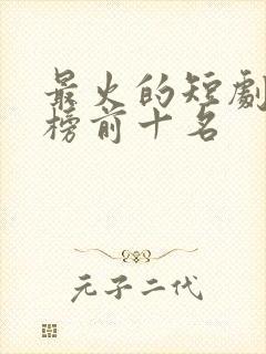 最火的短剧排行榜前十名封面