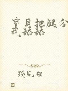 宝贝把腿分开让我舔舔