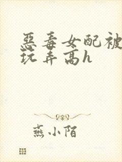 恶毒女配被调教玩弄高h