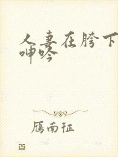 人妻在胯下耸动呻吟