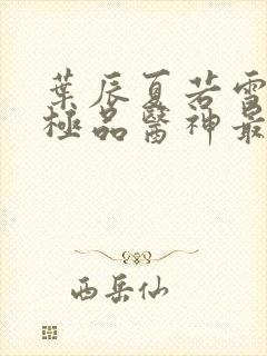 叶辰夏若雪都市极品医神最新章节正版封面