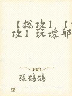 【总攻】【双性攻】玩坏那个攻