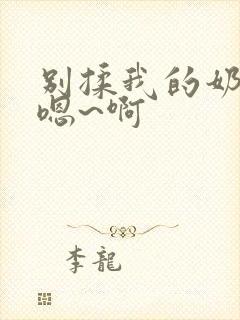 别揉我的奶头 嗯~啊