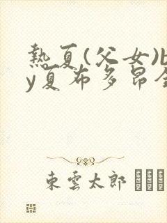 热夏(父女)by夏布多昂全文阅读