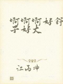 啊啊啊好舒服奶子好大