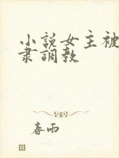 小说女主被性奴隶调教