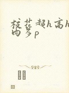 校花超h高h污肉多p