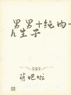 男男+纯肉+高h生子