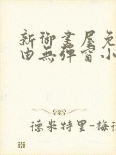 新御书屋免费自由无弹窗小说