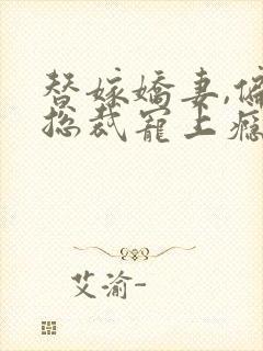 替嫁娇妻,偏执总裁宠上瘾全文免费