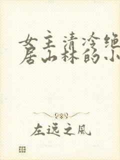 女主清冷绝色隐居山林的小说