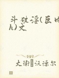 斗破淫(巨肉高h)文