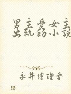 男主爱女主但是出轨的小说