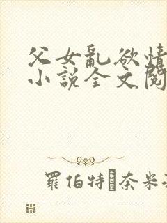 父女乱欲情难耐小说全文阅读