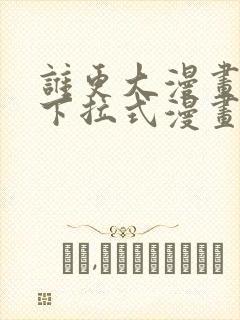 谁更大漫画免费下拉式漫画最新章节