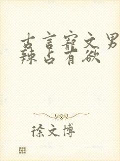 古言宠文男主狠辣占有欲