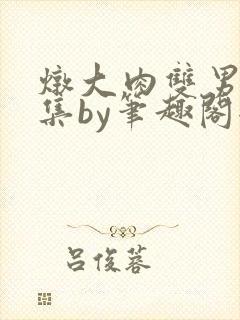 炖大肉双男主合集by笔趣阁全文阅读漫