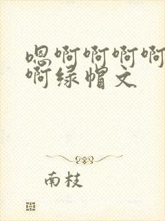 嗯啊啊啊啊啊啊啊绿帽文
