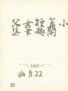 父女短篇小说合集笔趣阁