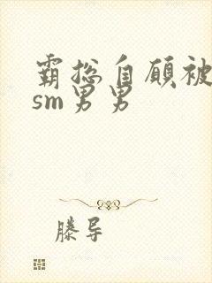 霸总自愿被调教sm男男
