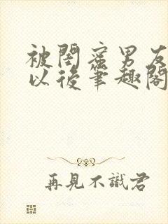 被闺蜜男友认错以后笔趣阁txt