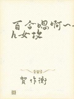 百合嗯啊~好猛h女攻