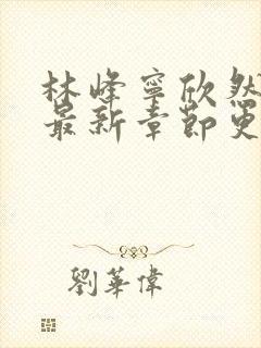 林峰宁欣然小说最新章节更新时间